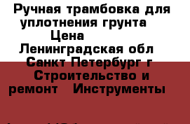 Ручная трамбовка для уплотнения грунта  › Цена ­ 4 000 - Ленинградская обл., Санкт-Петербург г. Строительство и ремонт » Инструменты   